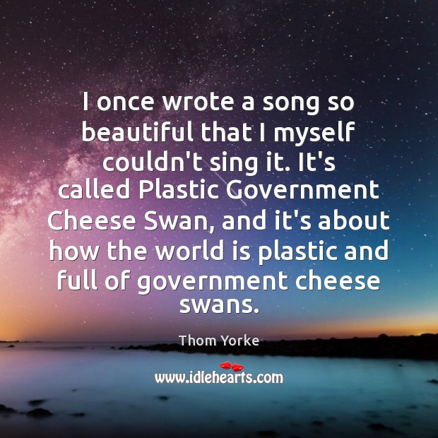 I once wrote a song so beautiful that I myself couldn’t sing Thom Yorke Picture Quote