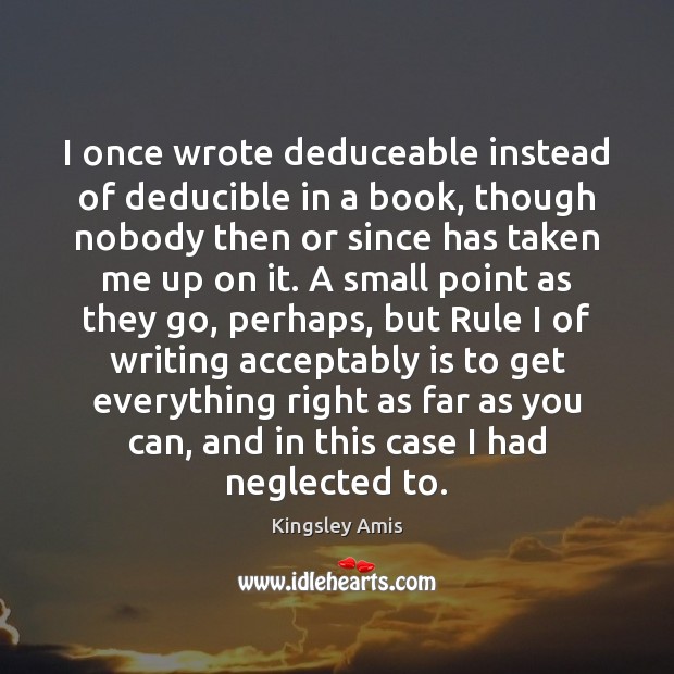 I once wrote deduceable instead of deducible in a book, though nobody Kingsley Amis Picture Quote
