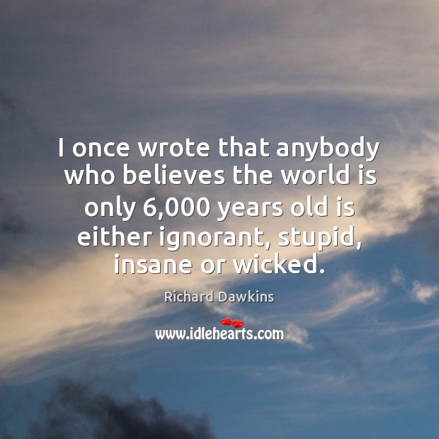 I once wrote that anybody who believes the world is only 6,000 years Richard Dawkins Picture Quote