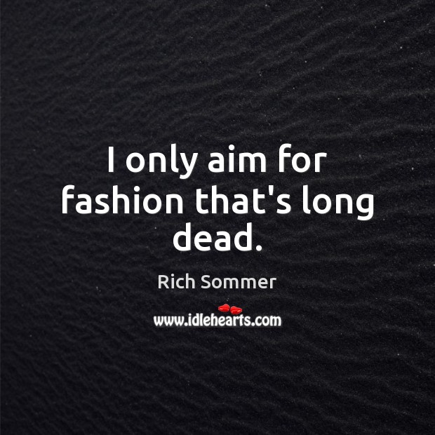 I only aim for fashion that’s long dead. Rich Sommer Picture Quote