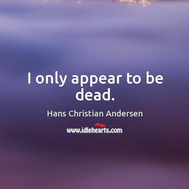 I only appear to be dead. Hans Christian Andersen Picture Quote