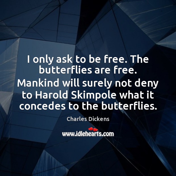 I only ask to be free. The butterflies are free. Mankind will Image