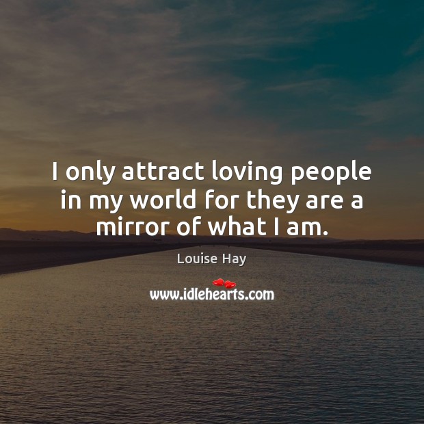 I only attract loving people in my world for they are a mirror of what I am. Louise Hay Picture Quote