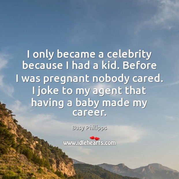 I only became a celebrity because I had a kid. Before I Busy Philipps Picture Quote