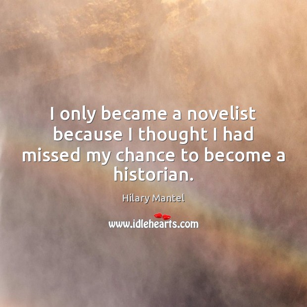 I only became a novelist because I thought I had missed my chance to become a historian. Hilary Mantel Picture Quote