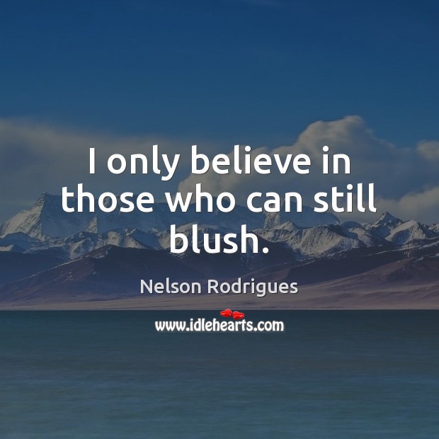 I only believe in those who can still blush. Nelson Rodrigues Picture Quote