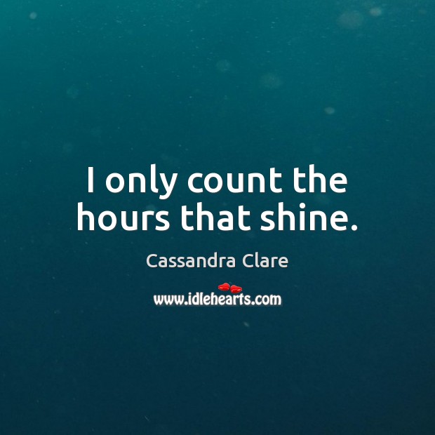 I only count the hours that shine. Cassandra Clare Picture Quote