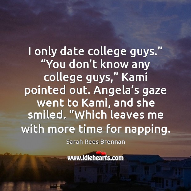 I only date college guys.” “You don’t know any college guys,” Sarah Rees Brennan Picture Quote