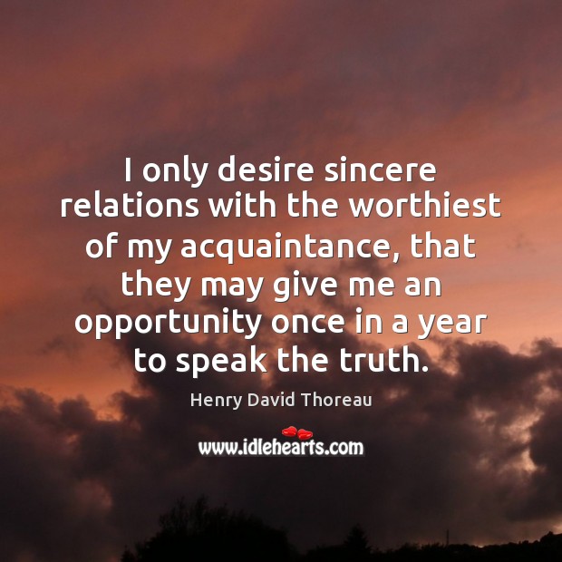 I only desire sincere relations with the worthiest of my acquaintance, that Henry David Thoreau Picture Quote