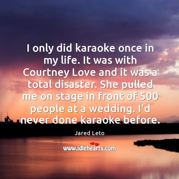 I only did karaoke once in my life. It was with Courtney Jared Leto Picture Quote