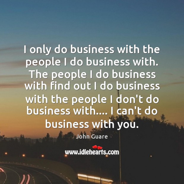 I only do business with the people I do business with. The John Guare Picture Quote
