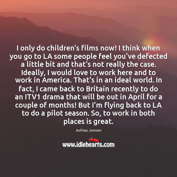 I only do children’s films now! I think when you go to Ashley Jensen Picture Quote