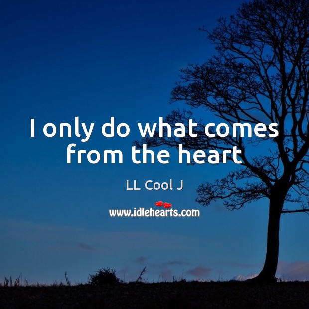 I only do what comes from the heart LL Cool J Picture Quote