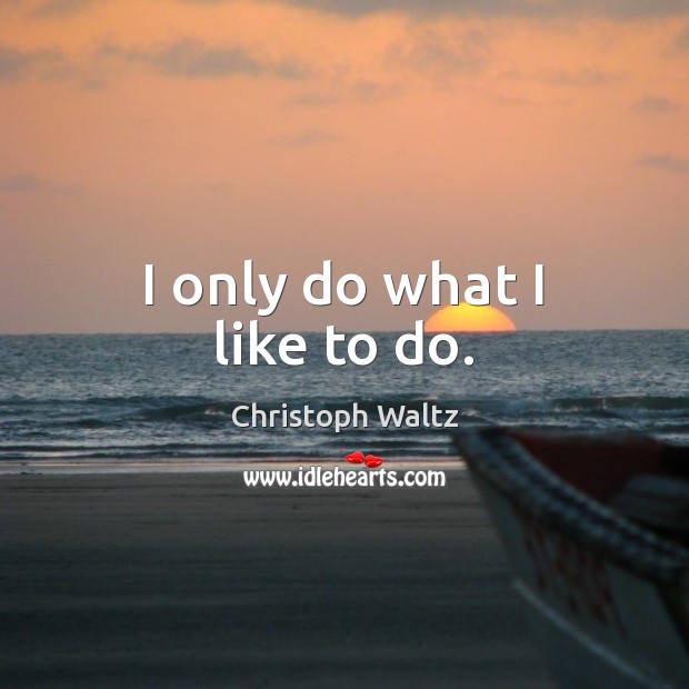 I only do what I like to do. Christoph Waltz Picture Quote