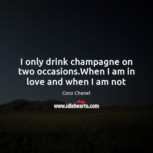 I only drink champagne on two occasions.When I am in love and when I am not Coco Chanel Picture Quote