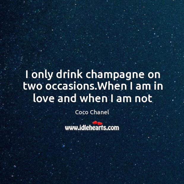 I only drink champagne on two occasions.When I am in love and when I am not Image