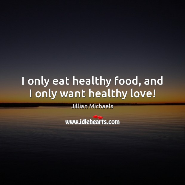 I only eat healthy food, and I only want healthy love! Jillian Michaels Picture Quote