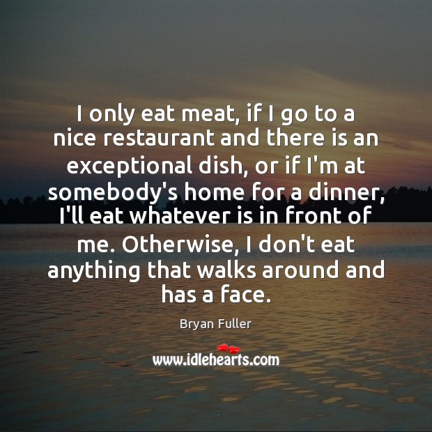 I only eat meat, if I go to a nice restaurant and Image