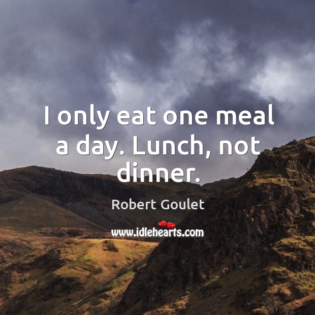 I only eat one meal a day. Lunch, not dinner. Robert Goulet Picture Quote