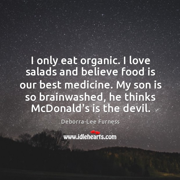 I only eat organic. I love salads and believe food is our Deborra-Lee Furness Picture Quote