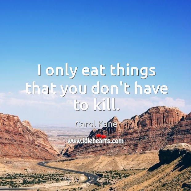 I only eat things that you don’t have to kill. Image