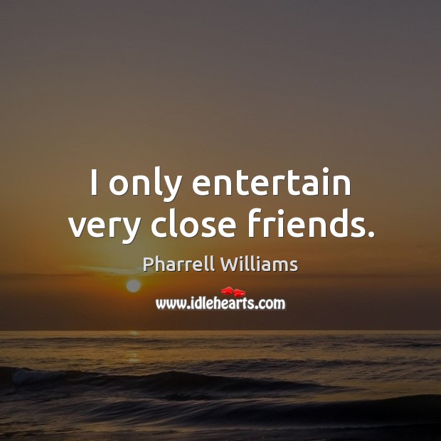 I only entertain very close friends. Pharrell Williams Picture Quote