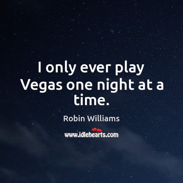 I only ever play Vegas one night at a time. Robin Williams Picture Quote