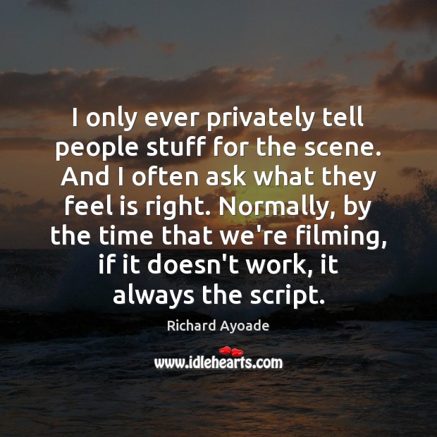 I only ever privately tell people stuff for the scene. And I Richard Ayoade Picture Quote