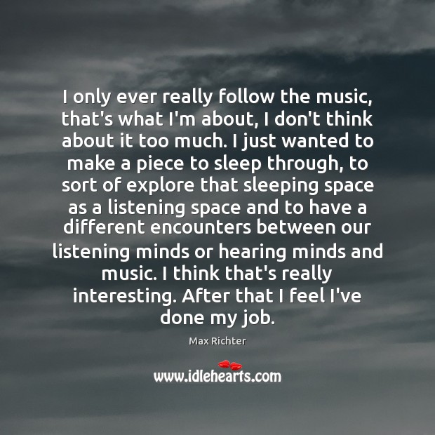 I only ever really follow the music, that’s what I’m about, I Max Richter Picture Quote