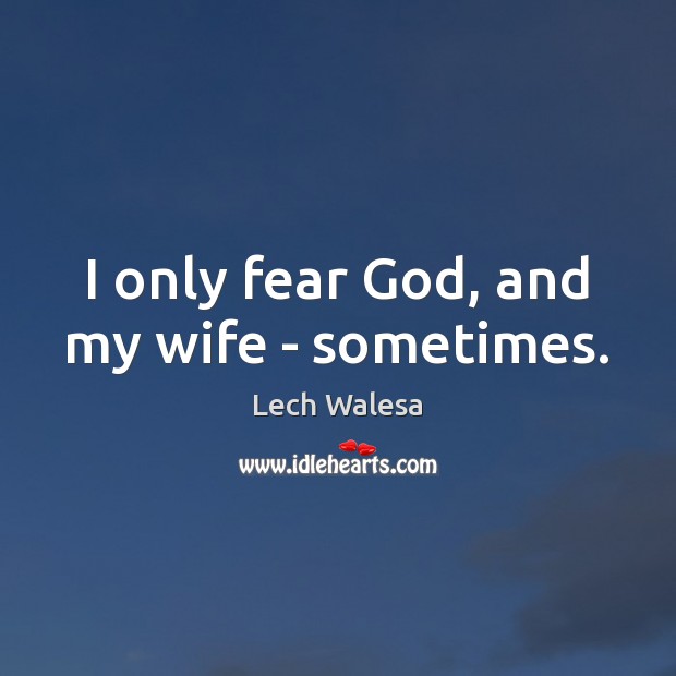 I only fear God, and my wife – sometimes. Lech Walesa Picture Quote