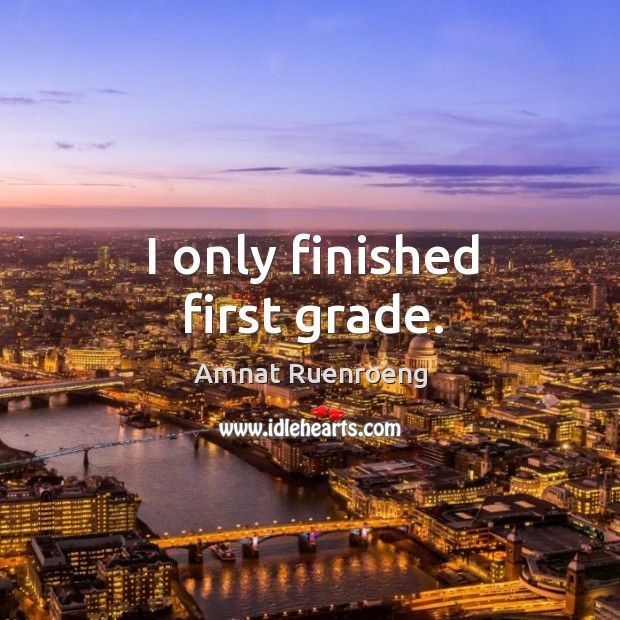 I only finished first grade. Amnat Ruenroeng Picture Quote