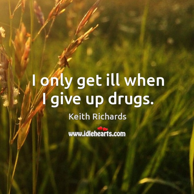I only get ill when I give up drugs. Keith Richards Picture Quote