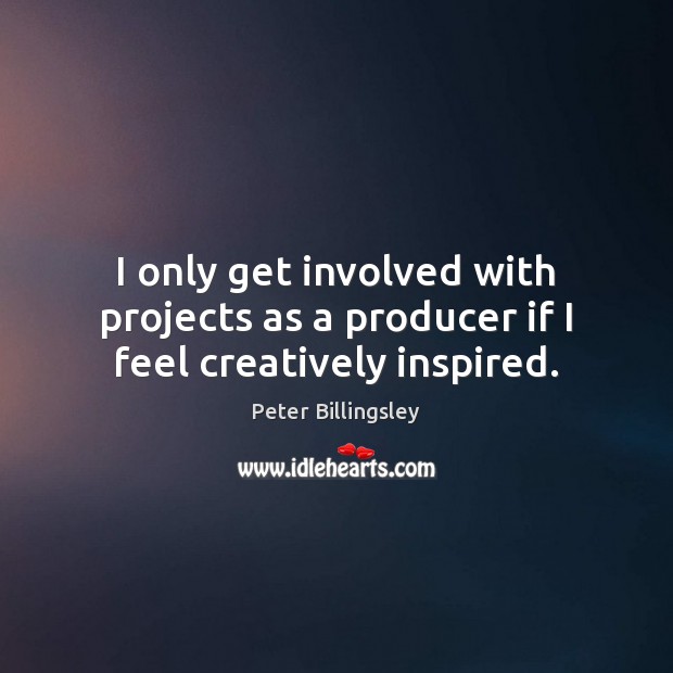 I only get involved with projects as a producer if I feel creatively inspired. Peter Billingsley Picture Quote