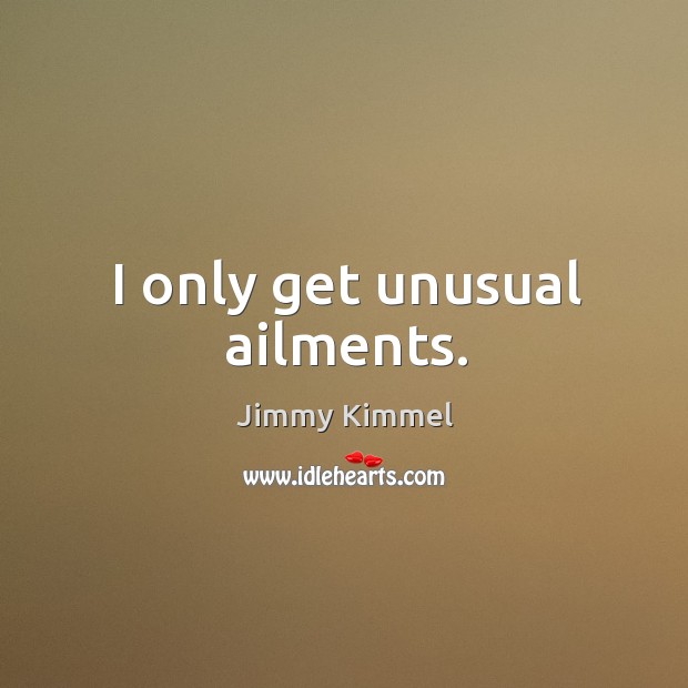 I only get unusual ailments. Image
