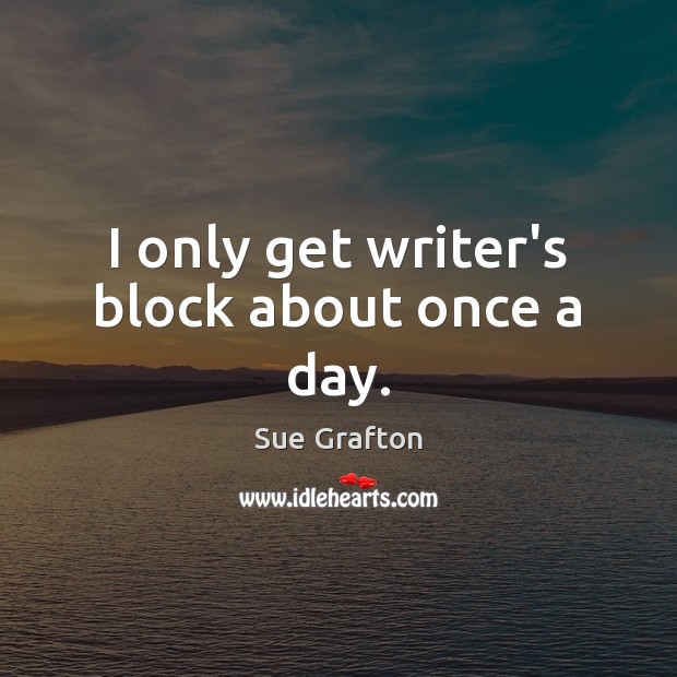 I only get writer’s block about once a day. Sue Grafton Picture Quote