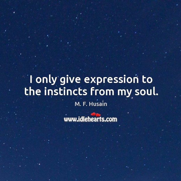 I only give expression to the instincts from my soul. Image