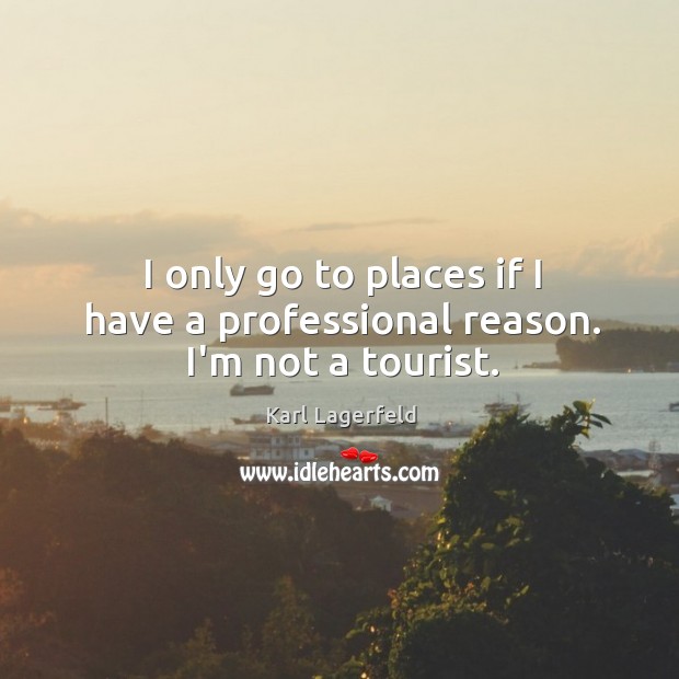 I only go to places if I have a professional reason. I’m not a tourist. Image