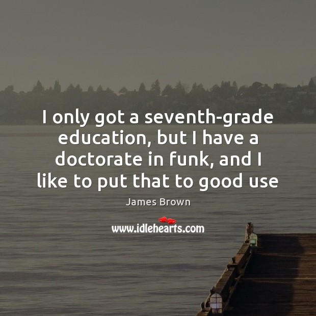 I only got a seventh-grade education, but I have a doctorate in James Brown Picture Quote