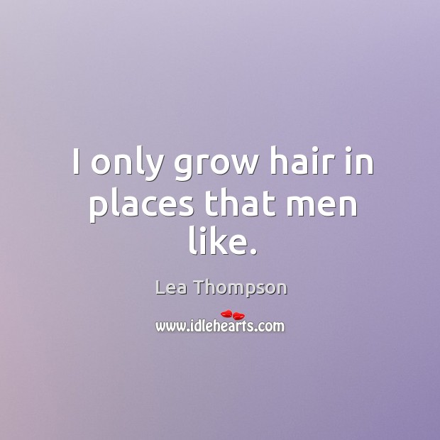I only grow hair in places that men like. Lea Thompson Picture Quote