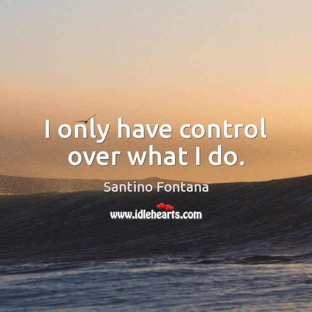 I only have control over what I do. Santino Fontana Picture Quote