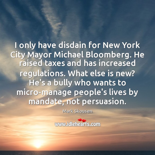 I only have disdain for New York City Mayor Michael Bloomberg. He Mark Skousen Picture Quote