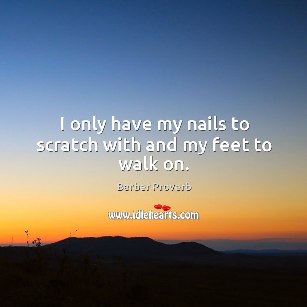 I only have my nails to scratch with and my feet to walk on. Berber Proverbs Image