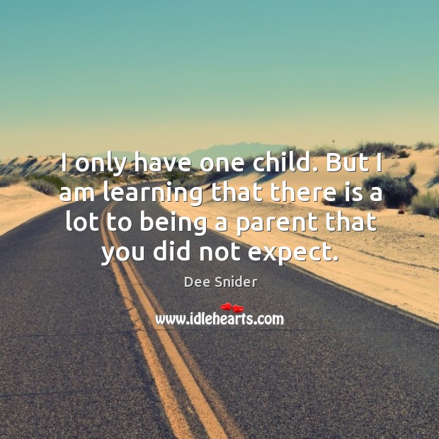 I only have one child. But I am learning that there is a lot to being a parent that you did not expect. Dee Snider Picture Quote