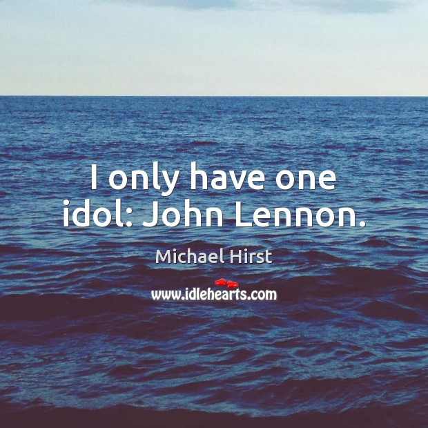 I only have one idol: John Lennon. 