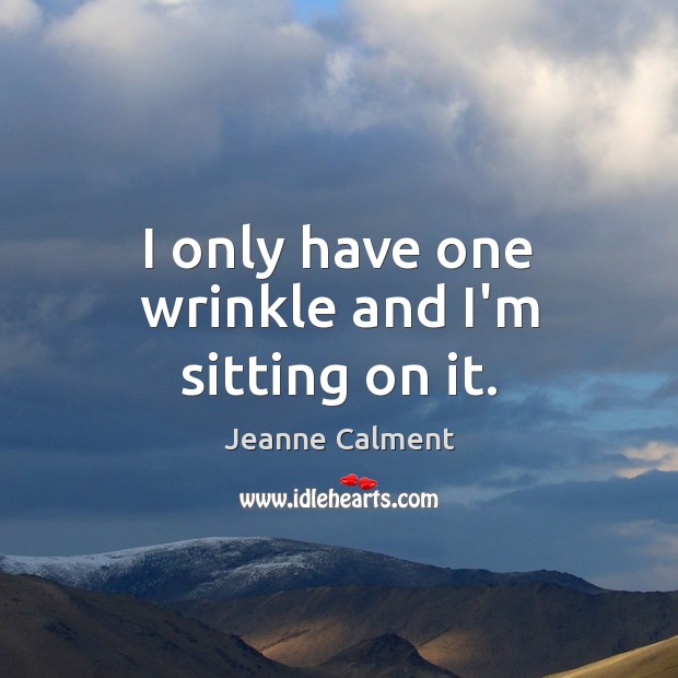 I only have one wrinkle and I’m sitting on it. Jeanne Calment Picture Quote