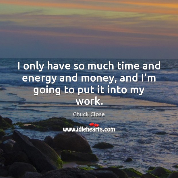 I only have so much time and energy and money, and I’m going to put it into my work. Chuck Close Picture Quote