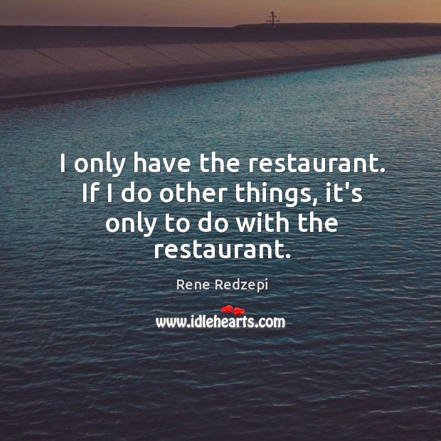 I only have the restaurant. If I do other things, it’s only to do with the restaurant. Rene Redzepi Picture Quote