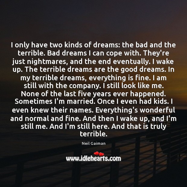 I only have two kinds of dreams: the bad and the terrible. 