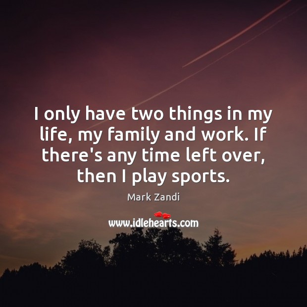 I only have two things in my life, my family and work. Mark Zandi Picture Quote
