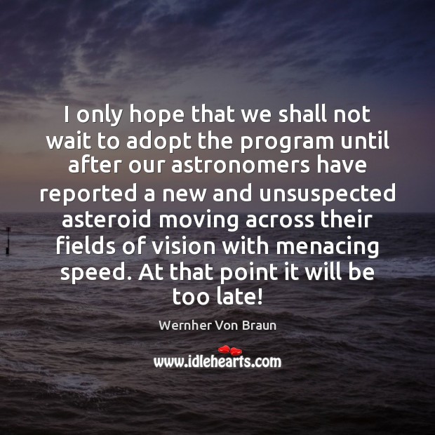 I only hope that we shall not wait to adopt the program Wernher Von Braun Picture Quote